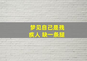 梦见自己是残疾人 缺一条腿